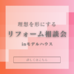 【完全予約制】理想を形にするリフォーム相談会開催中！！　inモデルハウス